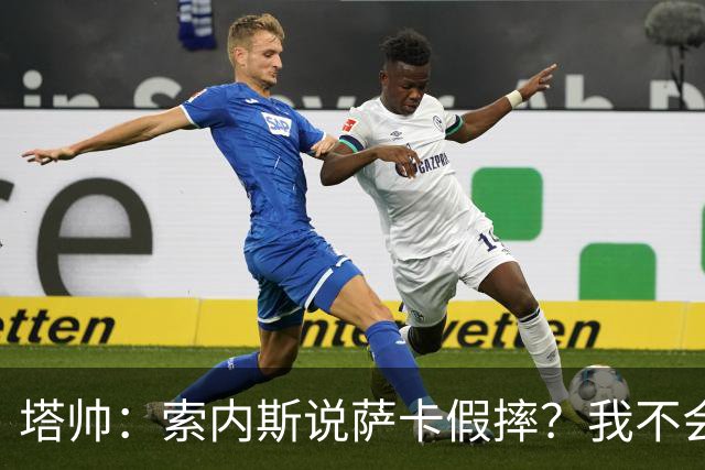 塔帅：索内斯说萨卡假摔？我不会对任何个人主观观点发表评价