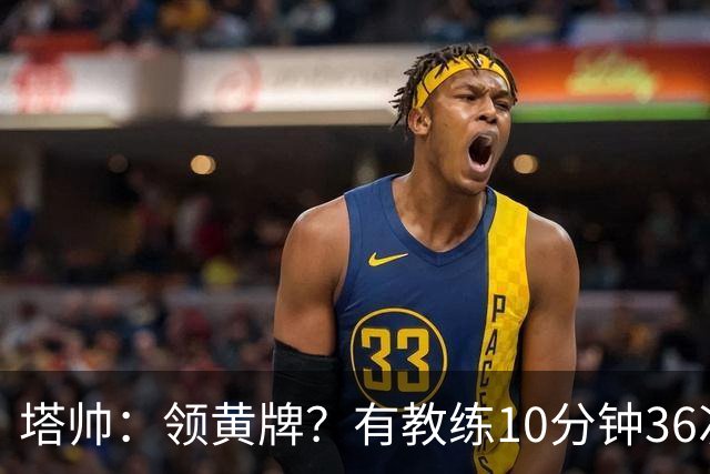 塔帅：领黄牌？有教练10分钟36次越界一张牌没拿 开心定位球破门