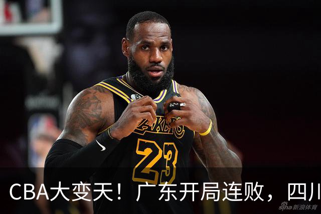 CBA大变天！广东开局连败，四川两连胜，上海连克强敌，新疆崛起！